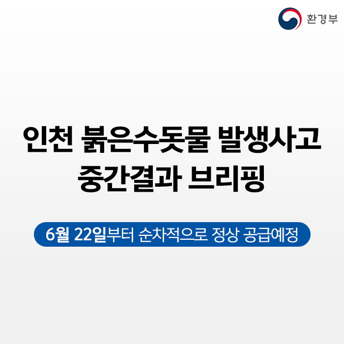 인천 붉은수돗물 발생사고 중간결과 브리핑 6월 22일부터 순차적으로 정상 공급예정
