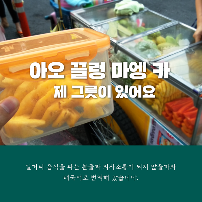 '아오 끌렁 마엥 카 : 제 그릇이 있어요' 길거리 음식을 파는 분들과 의사소통이 되지 않을까봐 태국어로 번역해 갔습니다.
