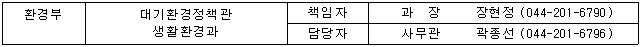 환경부 대기환경정책관 생활환경과 책임자 과장 장현정(044-201-6790) 담당자 사무관 곽종선(044-201-6796)