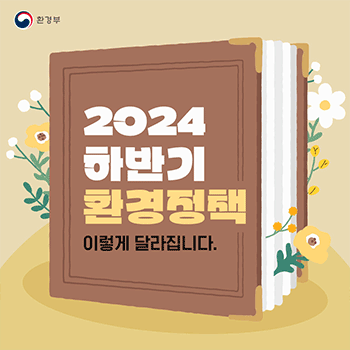 환경부 2024 하반기 환경정책 이렇게 달라집니다.