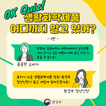 OX Quiz! 생활화학제품 어디까지 알고 있어? - 1편 - 꼼꼼한 소비자 방향제, 살균제부터 세탁세제까지 일상생활 에서 쓰이고 있는 제품에 대해 알고 쓰면 더 좋을 것 같아요! 환경부 청년인턴 놓치기 쉬운 생활화학제품 정보! 환경부 청년인턴이 쉽고 재밌게 알려드릴게요! 환경부