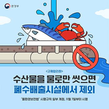 환경부 (규제합리화) 수산물을 물로만 씻으면 폐수배출시설에서 제외 '물환경보전법' 시행규칙 일부 개정, 11월 7일부터 시행