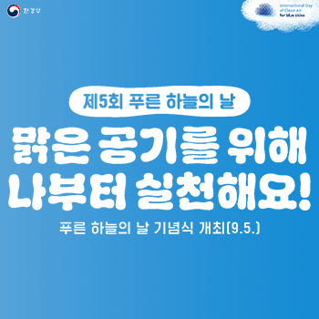 환경부 International Day of Clean Air for blue skies 제5회 푸른 하늘의 날 맑은 공기를 위해 나부터 실천해요! 푸른 하늘의 날 기념식 개최(9.5.)