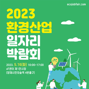 2023 환경산업 일자리 박람회 2023.5.16(화) 10:00~17:00 aT센터 제1전시장(양재시민의숲역 4번출구)
