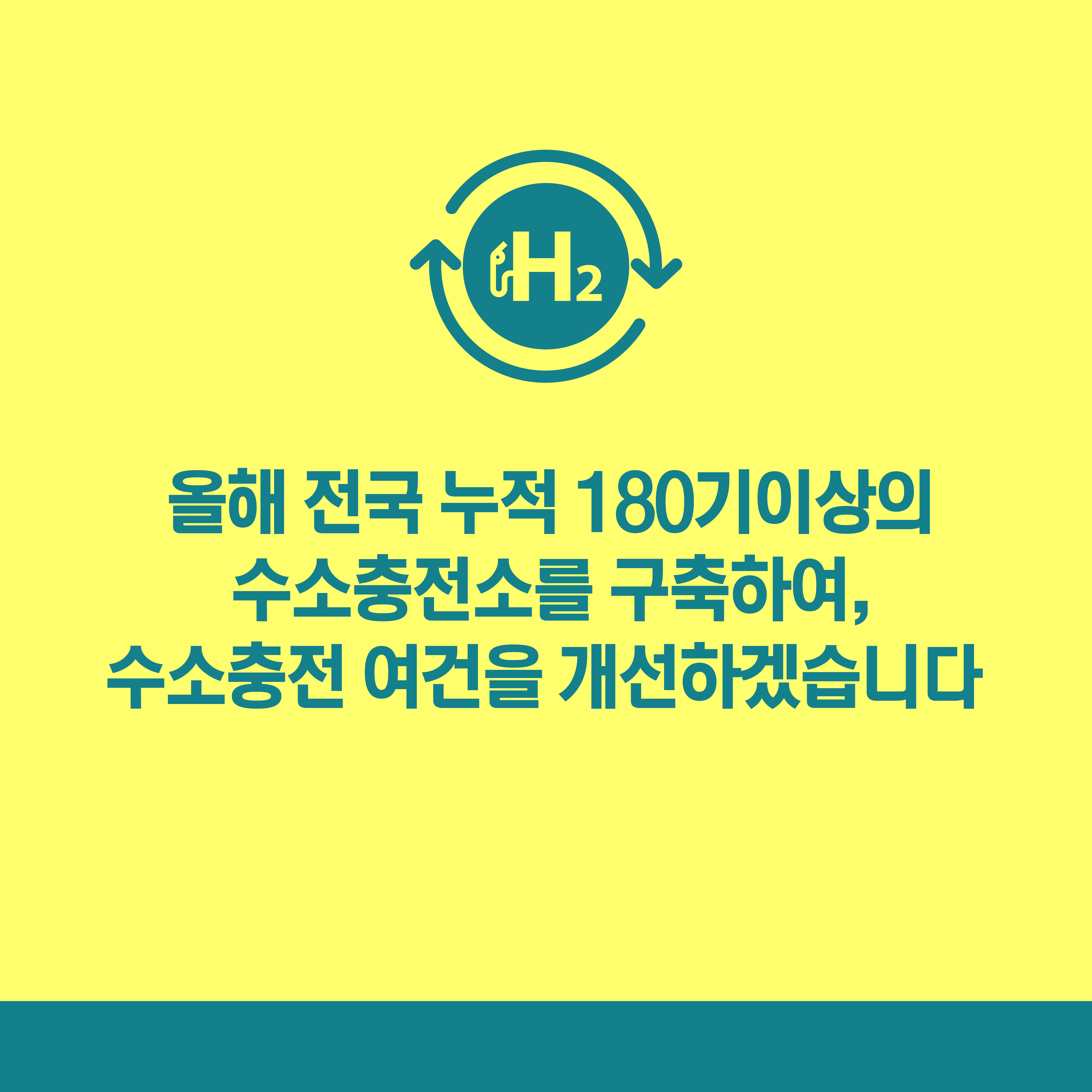 올해 전국 누적 180기이상의 수소충전소를 구축하여, 수소충전 여건을 개선하겠습니다 