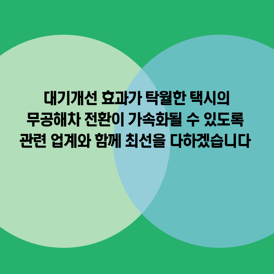 대기개선 효과가 탁월한 택시의 무공해차 전환이 가속화될 수 있도록 관련 업계와 함께 최선을 다하겠습니다