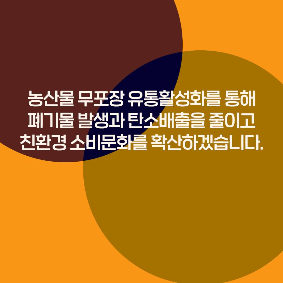 농산물 무포장 유통활성화를 통해 폐기물 발생과 탄소배출을 줄이고 친환경 소비문화를 확산하겠습니다